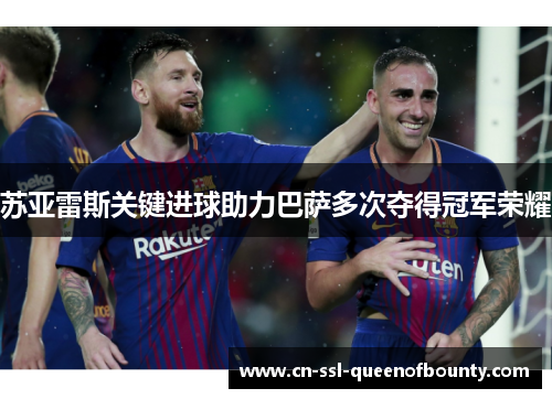 苏亚雷斯关键进球助力巴萨多次夺得冠军荣耀