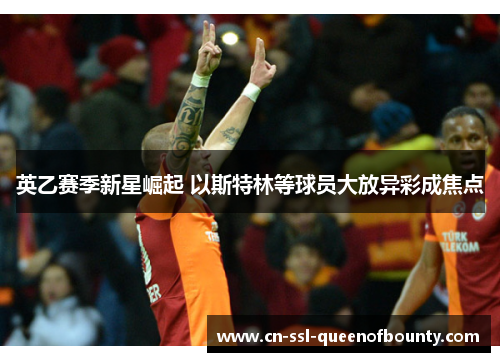 英乙赛季新星崛起 以斯特林等球员大放异彩成焦点