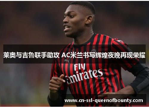 莱奥与吉鲁联手助攻 AC米兰书写辉煌夜晚再现荣耀