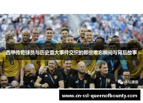 西甲传奇球员与历史重大事件交织的那些难忘瞬间与背后故事