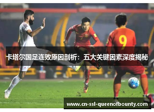 卡塔尔国足连败原因剖析:五大关键因素深度揭秘 卡塔尔国足连败原因剖析:五大关键因素深度揭秘