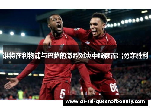 谁将在利物浦与巴萨的激烈对决中脱颖而出勇夺胜利