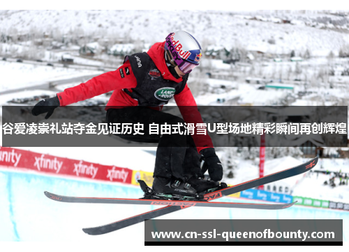 谷爱凌崇礼站夺金见证历史 自由式滑雪U型场地精彩瞬间再创辉煌