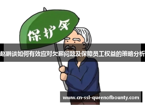 赵鹏谈如何有效应对欠薪问题及保障员工权益的策略分析 赵鹏谈如何有效应对欠薪问题及保障员工权益的策略分析