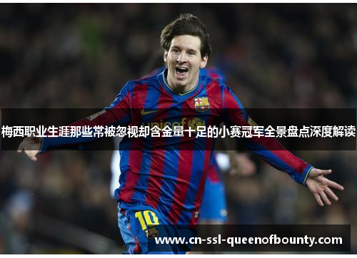 梅西职业生涯那些常被忽视却含金量十足的小赛冠军全景盘点深度解读