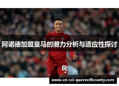 阿诺德加盟皇马的潜力分析与适应性探讨 阿诺德加盟皇马的潜力分析与适应性探讨