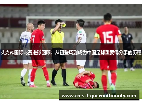 艾克森国际比赛进球回顾：从初登场到成为中国足球重要得分手的历程