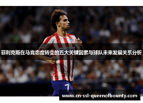 菲利克斯在马竞态度转变的五大关键因素与球队未来发展关系分析