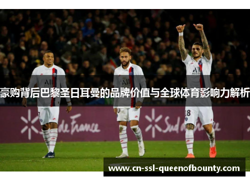 豪购背后巴黎圣日耳曼的品牌价值与全球体育影响力解析
