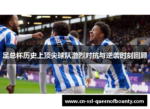 足总杯历史上顶尖球队激烈对抗与逆袭时刻回顾
