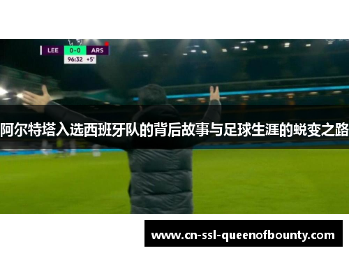 阿尔特塔入选西班牙队的背后故事与足球生涯的蜕变之路