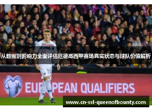 从数据到影响力全面评估厄德高西甲赛场真实状态与球队价值解析