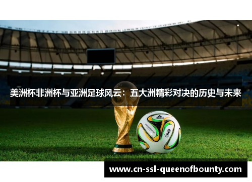 美洲杯非洲杯与亚洲足球风云：五大洲精彩对决的历史与未来