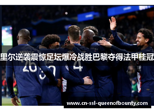 里尔逆袭震惊足坛爆冷战胜巴黎夺得法甲桂冠