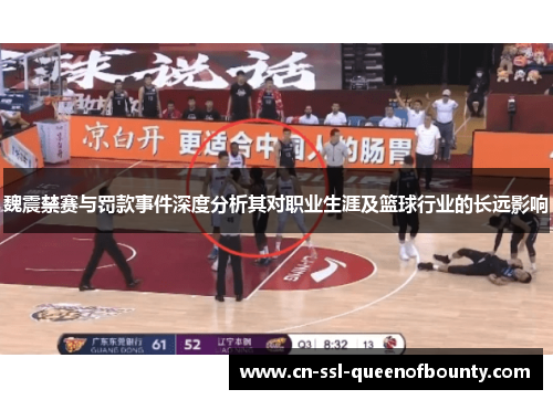魏震禁赛与罚款事件深度分析其对职业生涯及篮球行业的长远影响 魏震禁赛与罚款事件深度分析其对职业生涯及篮球行业的长远影响