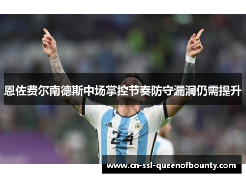 恩佐费尔南德斯中场掌控节奏防守漏洞仍需提升 恩佐费尔南德斯中场掌控节奏防守漏洞仍需提升