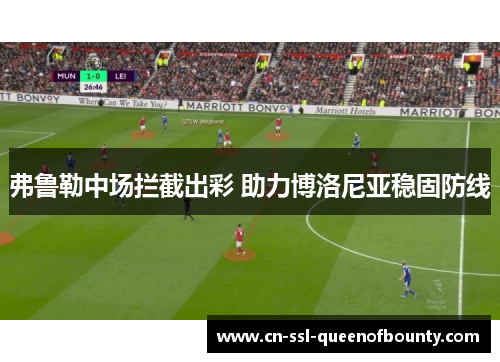 弗鲁勒中场拦截出彩 助力博洛尼亚稳固防线 弗鲁勒中场拦截出彩 助力博洛尼亚稳固防线
