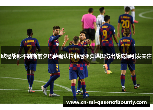 欧冠战那不勒斯前夕巴萨确认拉菲尼亚脚踝扭伤出战成疑引发关注