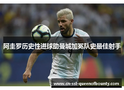 阿圭罗历史性进球助曼城加冕队史最佳射手 阿圭罗历史性进球助曼城加冕队史最佳射手