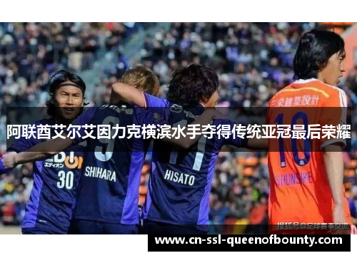 阿联酋艾尔艾因力克横滨水手夺得传统亚冠最后荣耀 阿联酋艾尔艾因力克横滨水手夺得传统亚冠最后荣耀