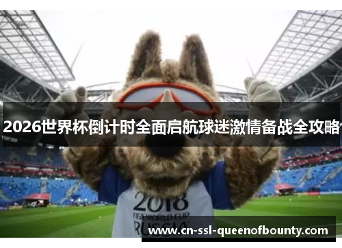 2026世界杯倒计时全面启航球迷激情备战全攻略 2026世界杯倒计时全面启航球迷激情备战全攻略