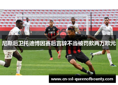 尼斯后卫托迪博因赛后言辞不当被罚款两万欧元 尼斯后卫托迪博因赛后言辞不当被罚款两万欧元