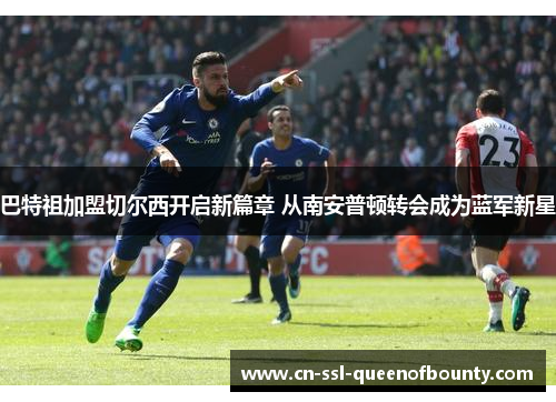 巴特祖加盟切尔西开启新篇章 从南安普顿转会成为蓝军新星 巴特祖加盟切尔西开启新篇章 从南安普顿转会成为蓝军新星
